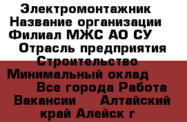 Электромонтажник › Название организации ­ Филиал МЖС АО СУ-155 › Отрасль предприятия ­ Строительство › Минимальный оклад ­ 35 000 - Все города Работа » Вакансии   . Алтайский край,Алейск г.